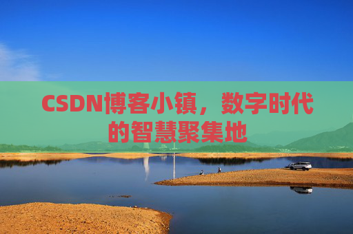CSDN博客小镇，数字时代的智慧聚集地